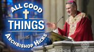 ALL GOOD THINGS WITH ARCHBISHOP HICKS (NEW)